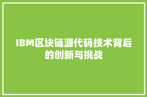 IBM区块链源代码技术背后的创新与挑战