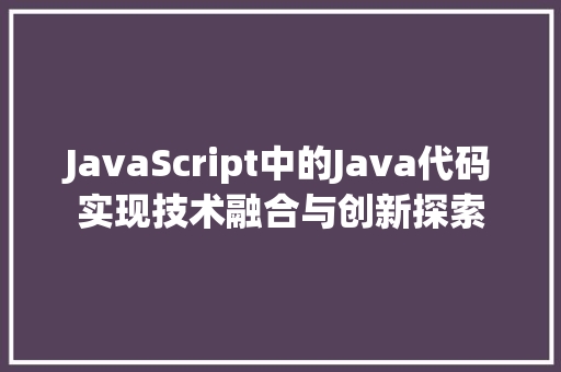 JavaScript中的Java代码实现技术融合与创新探索