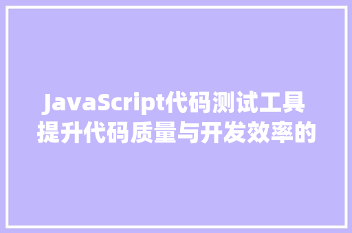 JavaScript代码测试工具提升代码质量与开发效率的关键利器 搜狗优化