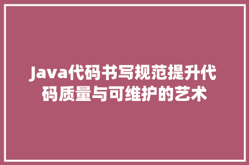Java代码书写规范提升代码质量与可维护的艺术