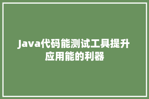 Java代码能测试工具提升应用能的利器