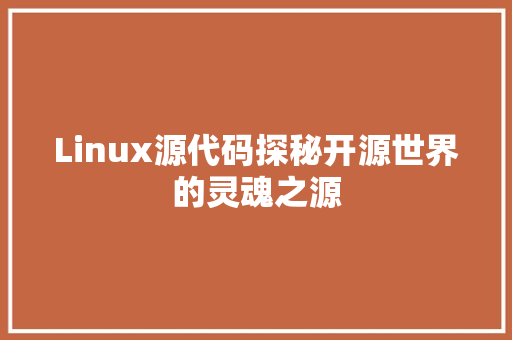 Linux源代码探秘开源世界的灵魂之源 网站开发