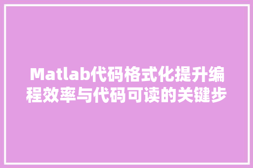 Matlab代码格式化提升编程效率与代码可读的关键步骤