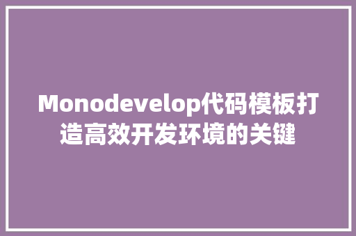 Monodevelop代码模板打造高效开发环境的关键 搜狗优化