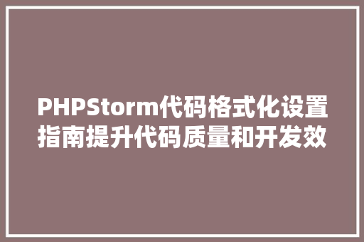 PHPStorm代码格式化设置指南提升代码质量和开发效率