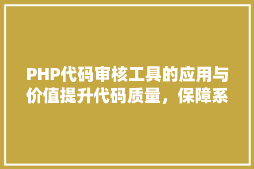 PHP代码审核工具的应用与价值提升代码质量，保障系统安全