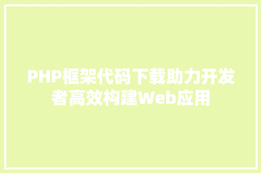 PHP框架代码下载助力开发者高效构建Web应用