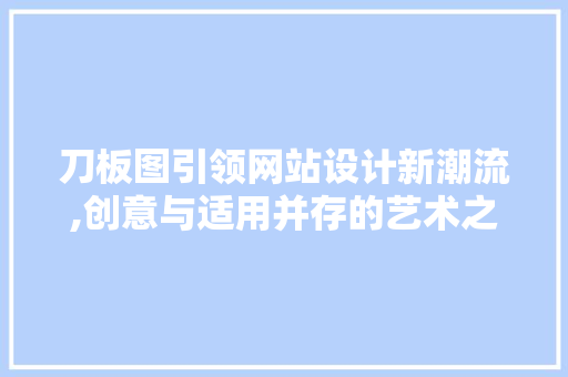 刀板图引领网站设计新潮流,创意与适用并存的艺术之旅 刀板图引领网站设计新潮流,创意与适用并存的艺术之旅 英文谷歌算法