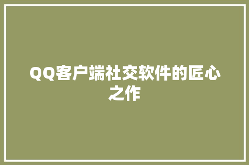 QQ客户端社交软件的匠心之作