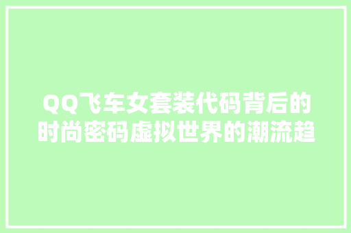 QQ飞车女套装代码背后的时尚密码虚拟世界的潮流趋势 360搜优化