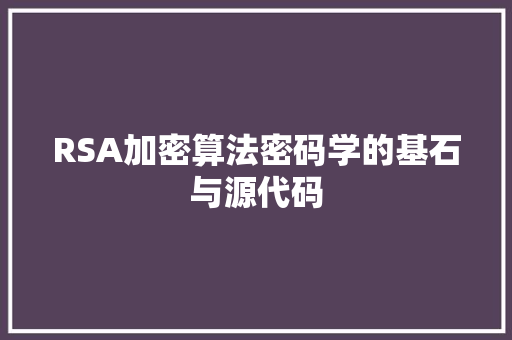 RSA加密算法密码学的基石与源代码