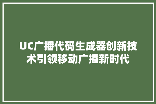 UC广播代码生成器创新技术引领移动广播新时代