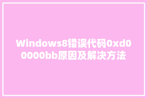 Windows8错误代码0xd00000bb原因及解决方法 头条优化