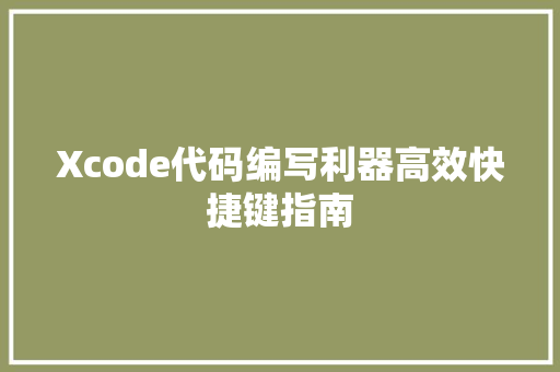 Xcode代码编写利器高效快捷键指南 英文谷歌算法