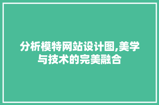 分析模特网站设计图,美学与技术的完美融合 分析模特网站设计图,美学与技术的完美融合 网站开发