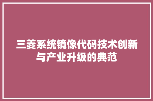 三菱系统镜像代码技术创新与产业升级的典范 英文谷歌算法
