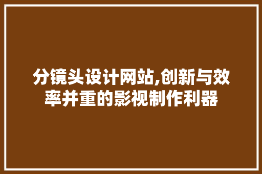 分镜头设计网站,创新与效率并重的影视制作利器