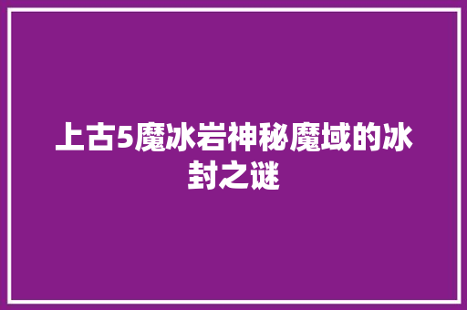 上古5魔冰岩神秘魔域的冰封之谜 英文谷歌算法