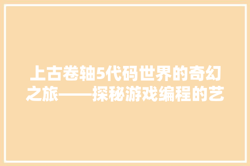 上古卷轴5代码世界的奇幻之旅——探秘游戏编程的艺术