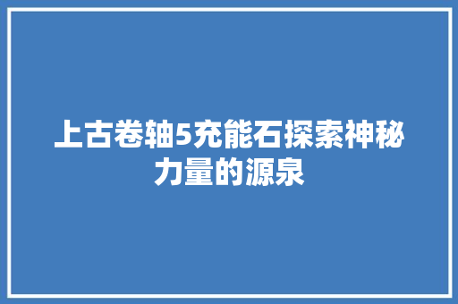 上古卷轴5充能石探索神秘力量的源泉