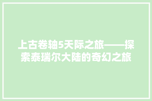 上古卷轴5天际之旅——探索泰瑞尔大陆的奇幻之旅
