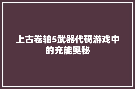 上古卷轴5武器代码游戏中的充能奥秘