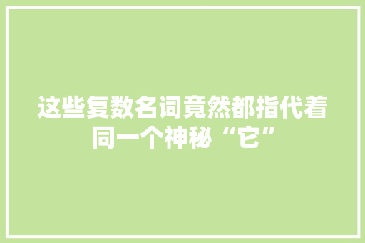这些复数名词竟然都指代着同一个神秘“它”
