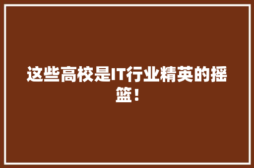 这些高校是IT行业精英的摇篮！