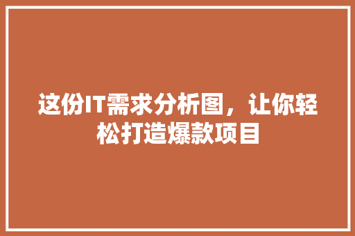这份IT需求分析图，让你轻松打造爆款项目
