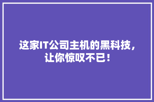 这家IT公司主机的黑科技，让你惊叹不已！ 360搜优化