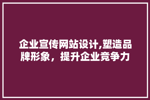 企业宣传网站设计,塑造品牌形象，提升企业竞争力 企业宣传网站设计,塑造品牌形象，提升企业竞争力 百度算法