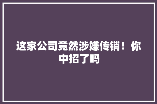 这家公司竟然涉嫌传销！你中招了吗 seo技术