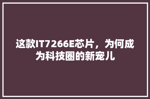 这款IT7266E芯片，为何成为科技圈的新宠儿 360搜优化