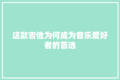 这款吉他为何成为音乐爱好者的首选