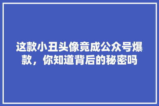 这款小丑头像竟成公众号爆款，你知道背后的秘密吗