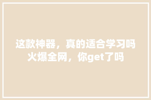这款神器，真的适合学习吗火爆全网，你get了吗 搜狗优化