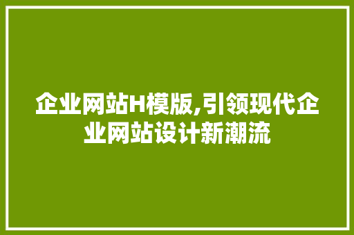 企业网站H模版,引领现代企业网站设计新潮流 企业网站H模版,引领现代企业网站设计新潮流 AI技术学习