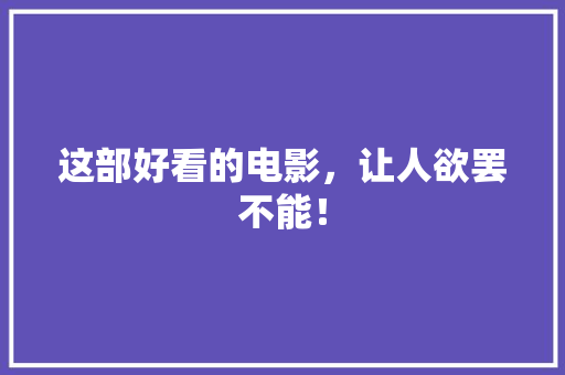这部好看的电影，让人欲罢不能！