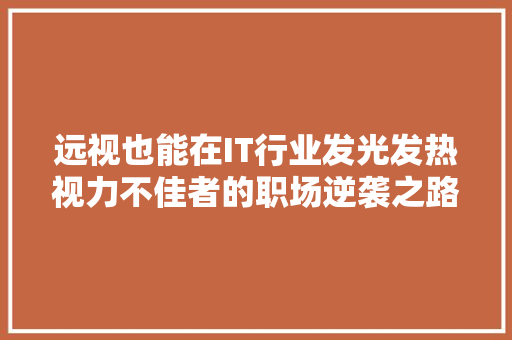 远视也能在IT行业发光发热视力不佳者的职场逆袭之路！