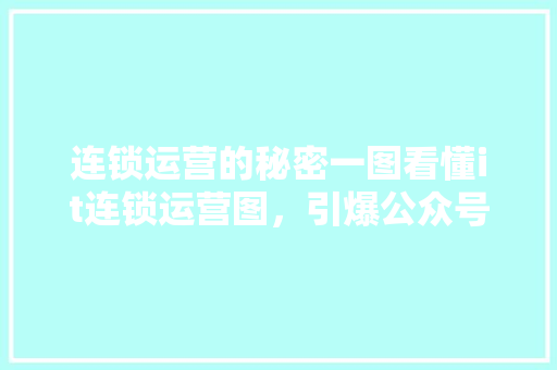 连锁运营的秘密一图看懂it连锁运营图，引爆公众号爆款！ AI技术学习