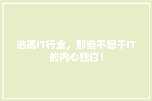 逃离IT行业，那些不想干IT的内心独白！ 360搜优化