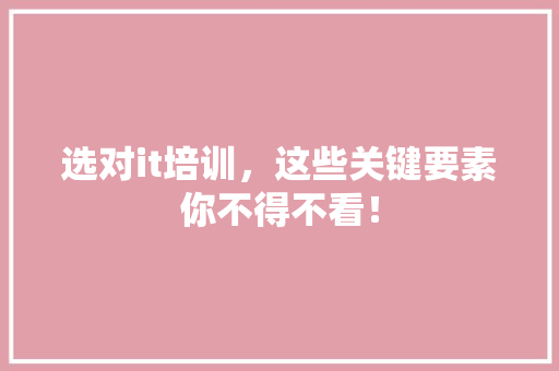 选对it培训，这些关键要素你不得不看！ 头条优化