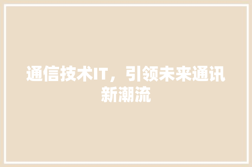 通信技术IT，引领未来通讯新潮流