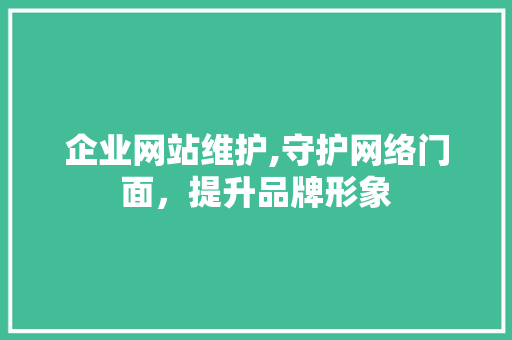 企业网站维护,守护网络门面，提升品牌形象 企业网站维护,守护网络门面，提升品牌形象 360搜优化
