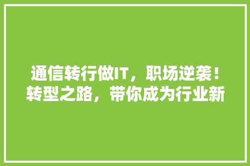 通信转行做IT，职场逆袭！转型之路，带你成为行业新秀！ 小程序开发