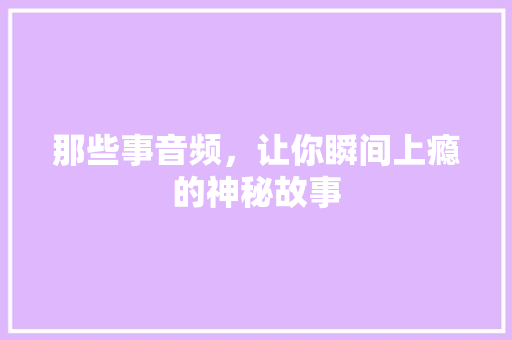 那些事音频，让你瞬间上瘾的神秘故事