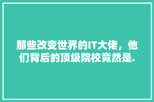 那些改变世界的IT大佬，他们背后的顶级院校竟然是...