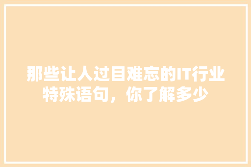 那些让人过目难忘的IT行业特殊语句，你了解多少
