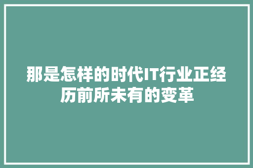 那是怎样的时代IT行业正经历前所未有的变革 小程序开发