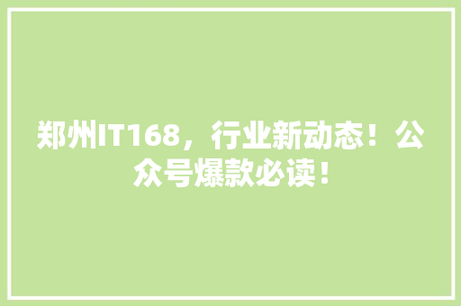 郑州IT168，行业新动态！公众号爆款必读！